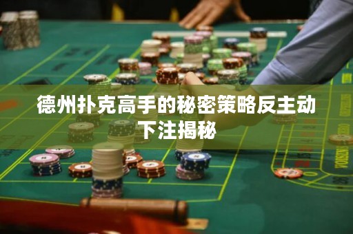 德州撲克高手的秘密策略反主動(dòng)下注揭秘