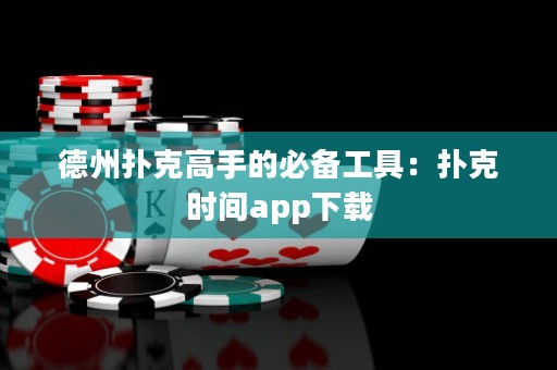 德州撲克高手的必備工具：撲克時(shí)間app下載