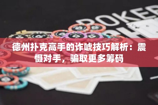 德州撲克高手的詐唬技巧解析：震懾對(duì)手，騙取更多籌碼