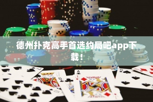 德州撲克高手首選約局吧app下載！