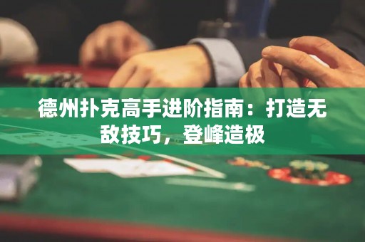 德州撲克高手進(jìn)階指南：打造無敵技巧，登峰造極