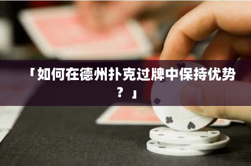 「如何在德州撲克過牌中保持優(yōu)勢？」