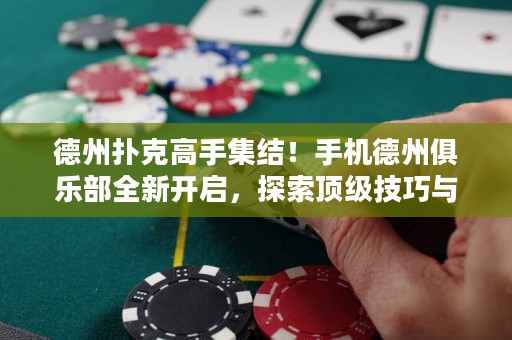 德州撲克高手集結(jié)！手機(jī)德州俱樂(lè)部全新開(kāi)啟，探索頂級(jí)技巧與決勝之道！
