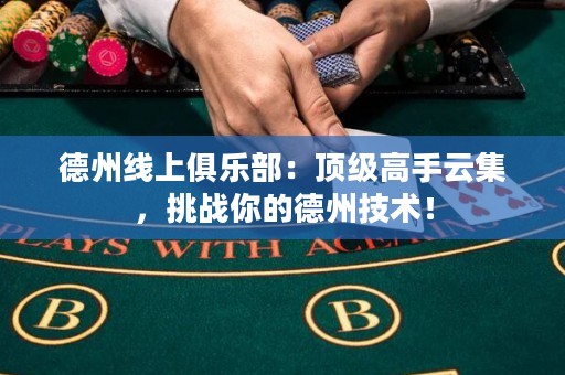 德州線上俱樂部：頂級高手云集，挑戰(zhàn)你的德州技術(shù)！