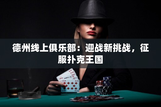 德州線上俱樂部：迎戰(zhàn)新挑戰(zhàn)，征服撲克王國(guó)