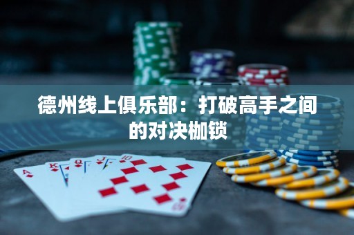 德州線上俱樂部：打破高手之間的對決枷鎖
