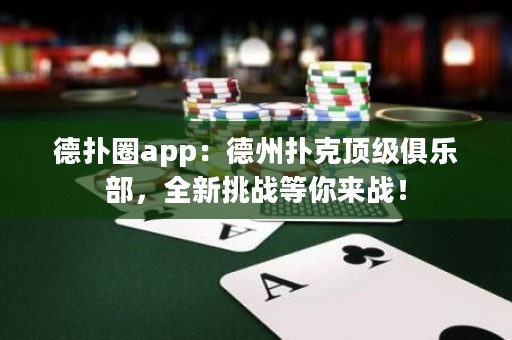 德?lián)淙pp：德州撲克頂級俱樂部，全新挑戰(zhàn)等你來戰(zhàn)！