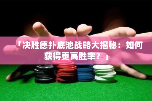 「決勝德?lián)涞壮貞?zhàn)略大揭秘：如何獲得更高勝率？」