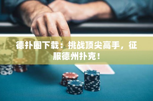 德?lián)淙ο螺d：挑戰(zhàn)頂尖高手，征服德州撲克！