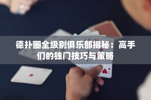 德?lián)淙θ墑e俱樂部揭秘：高手們的獨(dú)門技巧與策略