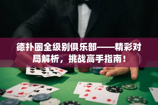 德?lián)淙θ墑e俱樂部——精彩對局解析，挑戰(zhàn)高手指南！