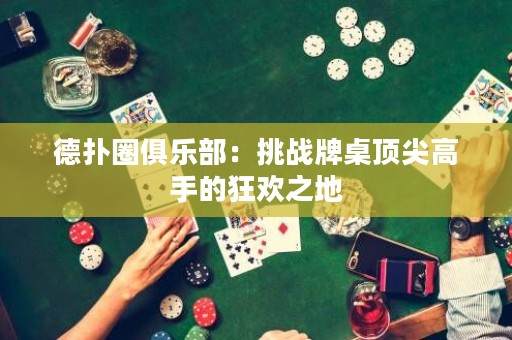 德?lián)淙銟?lè)部：挑戰(zhàn)牌桌頂尖高手的狂歡之地