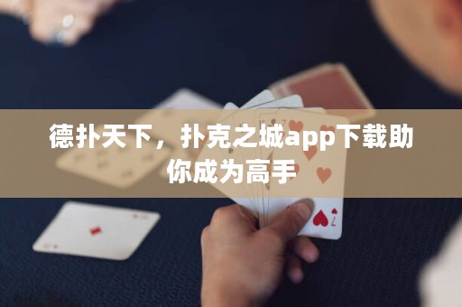 德?lián)涮煜?，撲克之城app下載助你成為高手