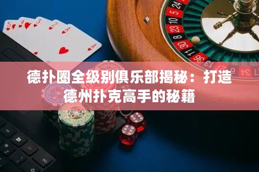 德?lián)淙θ墑e俱樂部揭秘：打造德州撲克高手的秘籍