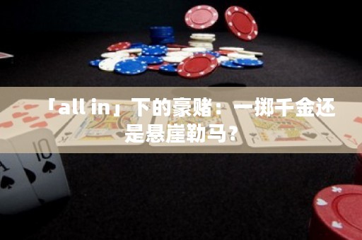 「all in」下的豪賭：一擲千金還是懸崖勒馬？