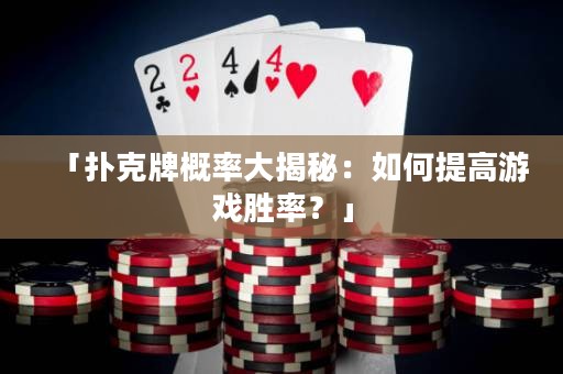 「撲克牌概率大揭秘：如何提高游戲勝率？」