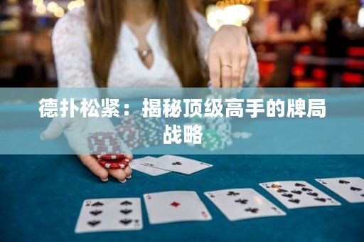 德?lián)渌删o：揭秘頂級(jí)高手的牌局戰(zhàn)略