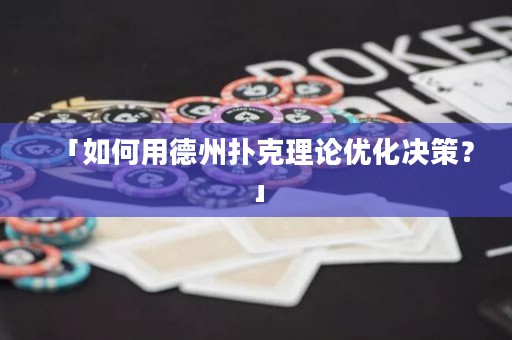 「如何用德州撲克理論優(yōu)化決策？」