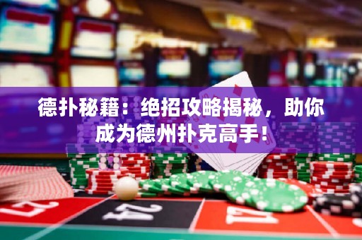 德?lián)涿丶航^招攻略揭秘，助你成為德州撲克高手！
