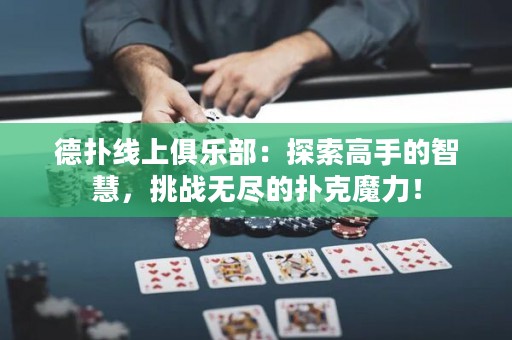 德?lián)渚€(xiàn)上俱樂(lè)部：探索高手的智慧，挑戰(zhàn)無(wú)盡的撲克魔力！