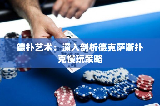 德?lián)渌囆g(shù)：深入剖析德克薩斯撲克慢玩策略