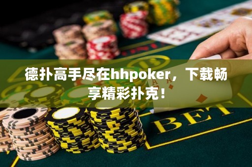 德?lián)涓呤直M在hhpoker，下載暢享精彩撲克！