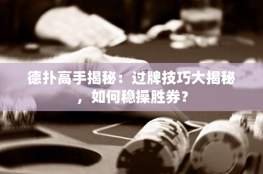 德?lián)涓呤纸颐兀哼^牌技巧大揭秘，如何穩(wěn)操勝券？
