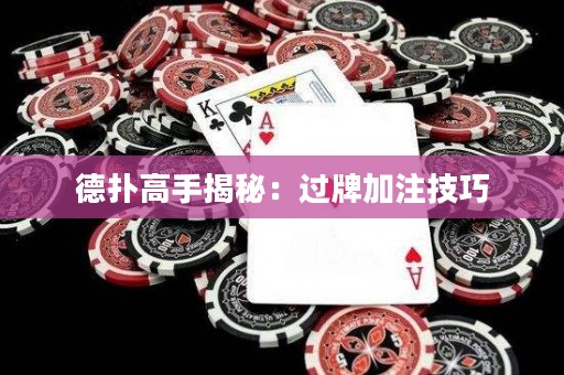德?lián)涓呤纸颐兀哼^牌加注技巧