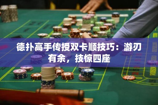 德?lián)涓呤謧魇陔p卡順技巧：游刃有余，技驚四座