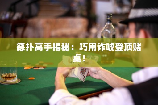 德?lián)涓呤纸颐兀呵捎迷p唬登頂賭桌！