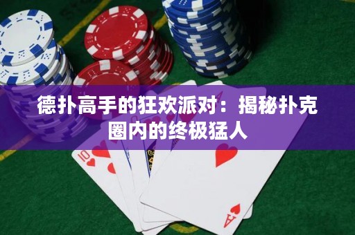 德?lián)涓呤值目駳g派對：揭秘?fù)淇巳?nèi)的終極猛人