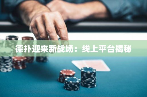 德?lián)溆瓉硇聭?zhàn)場：線上平臺揭秘