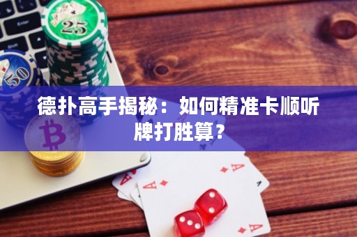 德?lián)涓呤纸颐兀喝绾尉珳?zhǔn)卡順聽牌打勝算？