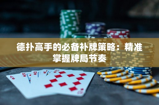 德?lián)涓呤值谋貍溲a(bǔ)牌策略：精準(zhǔn)掌握牌局節(jié)奏
