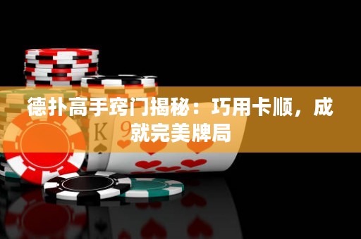 德?lián)涓呤指[門揭秘：巧用卡順，成就完美牌局