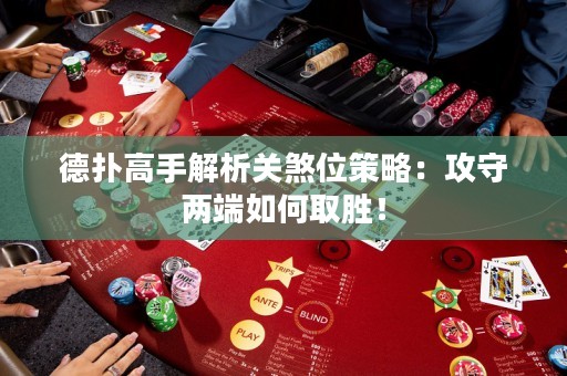 德?lián)涓呤纸馕鲫P(guān)煞位策略：攻守兩端如何取勝！