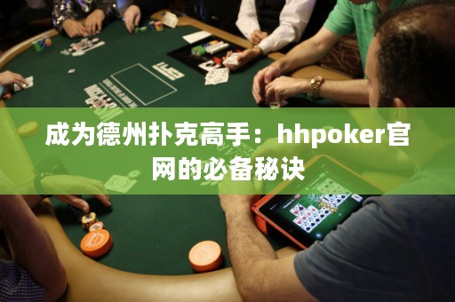 成為德州撲克高手：hhpoker官網(wǎng)的必備秘訣