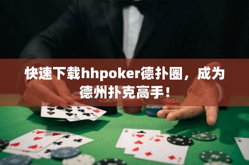 快速下載hhpoker德?lián)淙?，成為德州撲克高手? title=
