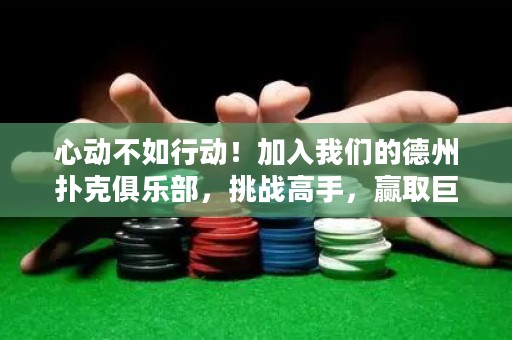 心動不如行動！加入我們的德州撲克俱樂部，挑戰(zhàn)高手，贏取巨額獎金！