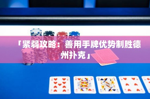 「緊弱攻略：善用手牌優(yōu)勢(shì)制勝德州撲克」