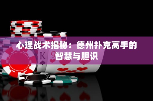 心理戰(zhàn)術揭秘：德州撲克高手的智慧與膽識