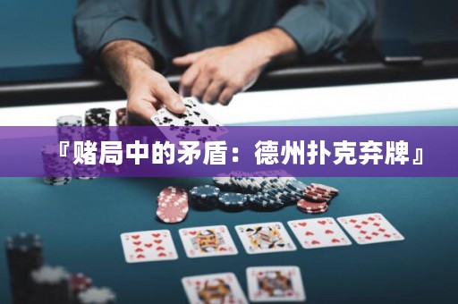 『賭局中的矛盾：德州撲克棄牌』