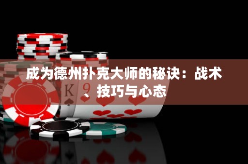 成為德州撲克大師的秘訣：戰(zhàn)術、技巧與心態(tài)