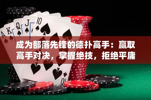 成為部落先鋒的德?lián)涓呤郑黑A取高手對決，掌握絕技，拒絕平庸！