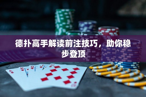 德?lián)涓呤纸庾x前注技巧，助你穩(wěn)步登頂