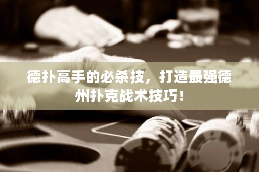 德?lián)涓呤值谋貧⒓?，打造最?qiáng)德州撲克戰(zhàn)術(shù)技巧！