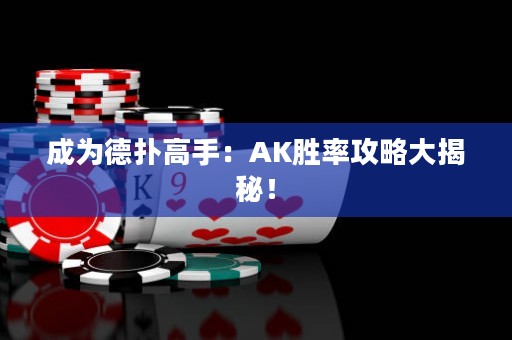 成為德?lián)涓呤郑篈K勝率攻略大揭秘！