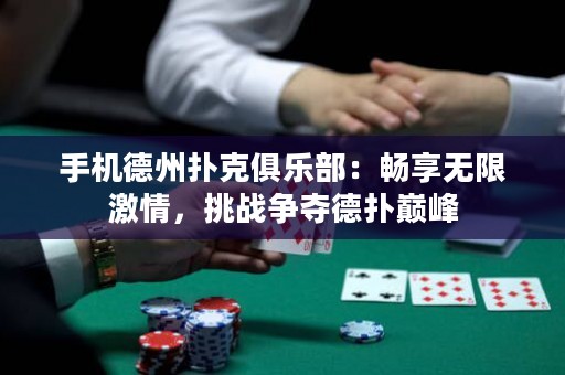 手機德州撲克俱樂部：暢享無限激情，挑戰(zhàn)爭奪德?lián)鋷p峰