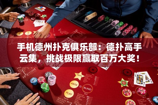 手機德州撲克俱樂部：德?lián)涓呤衷萍?，挑?zhàn)極限贏取百萬大獎！
