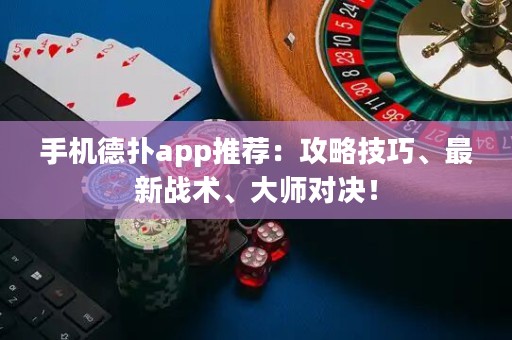 手機德?lián)鋋pp推薦：攻略技巧、最新戰(zhàn)術(shù)、大師對決！
